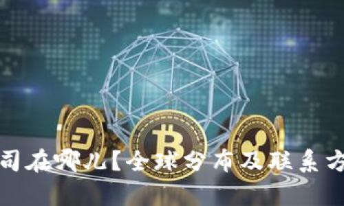 Bitp公司在哪儿？全球分布及联系方式详解