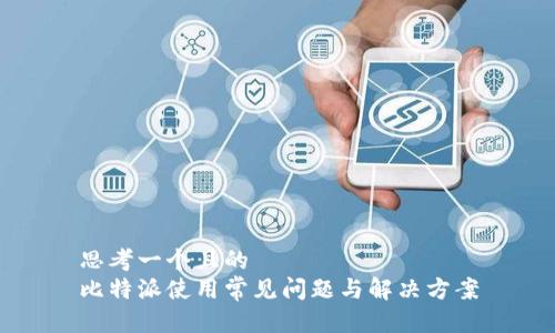 思考一个且的  
比特派使用常见问题与解决方案