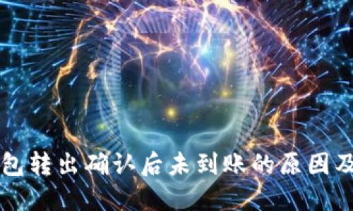 比特派钱包转出确认后未到账的原因及解决办法