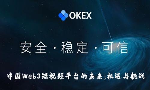 中国Web3短视频平台的未来：机遇与挑战