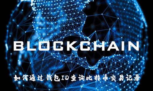 如何通过钱包ID查询比特币交易记录