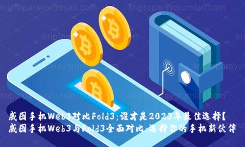 威图手机Web3对比Fold3：谁才是2023年最佳选择？  
威图手机Web3与Fold3全面对比：选择你的手机新伙伴