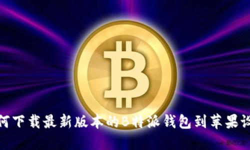 如何下载最新版本的B特派钱包到苹果设备