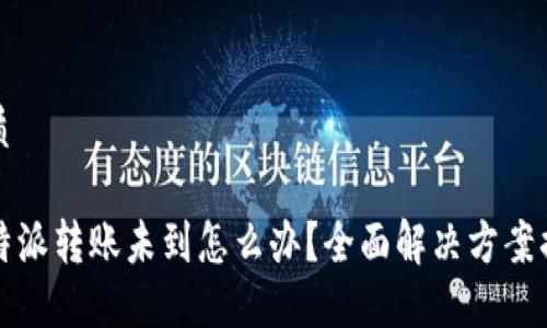 优质

比特派转账未到怎么办？全面解决方案揭晓