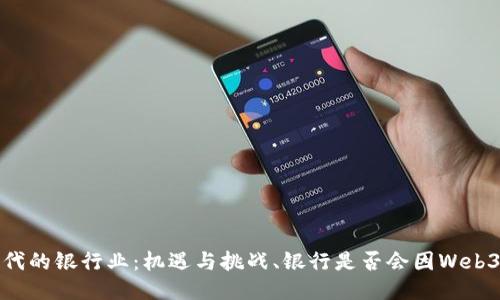 Web3时代的银行业：机遇与挑战、银行是否会因Web3而倒闭？