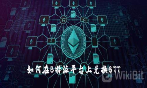 如何在B特派平台上兑换BTT