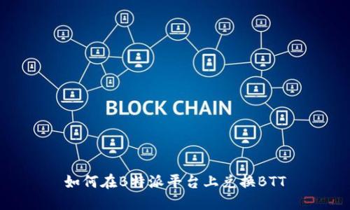 如何在B特派平台上兑换BTT