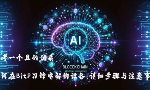 思考一个且的优质

如何在BitP刀锋中解绑设备：详细步骤与注意事项