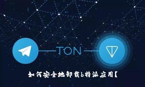 如何安全地卸载b特派应用？