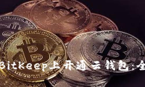 如何在BitKeep上开通云钱包：全面指南