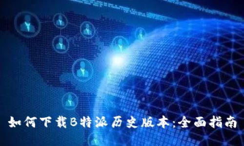 如何下载B特派历史版本：全面指南