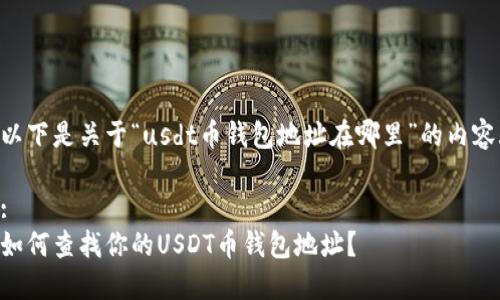 以下是关于“usdt币钱包地址在哪里”的内容.

:
如何查找你的USDT币钱包地址？