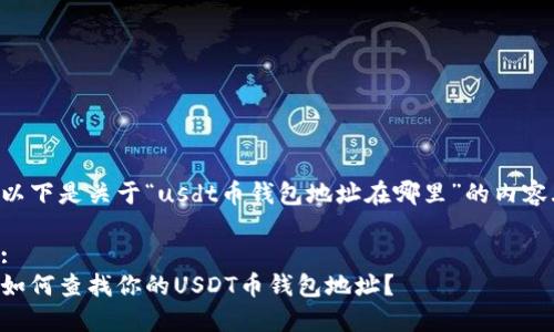 以下是关于“usdt币钱包地址在哪里”的内容.

:
如何查找你的USDT币钱包地址？