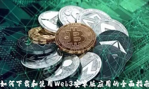 
如何下载和使用Web3安卓版应用的全面指南