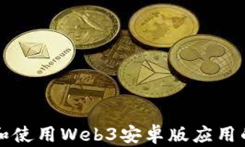
如何下载和使用Web3安卓版应用的全面指南
