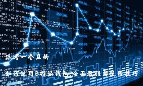 思考一个且的

如何使用B特派钱包：全面教程与使用技巧