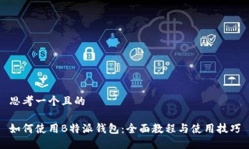 思考一个且的

如何使用B特派钱包：全面教程与使用技巧