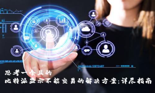 思考一个且的  
比特派显示不能交易的解决方案：详尽指南