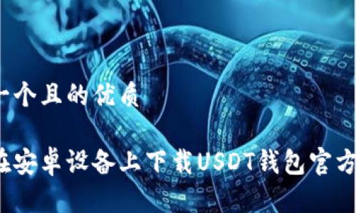 思考一个且的优质

如何在安卓设备上下载USDT钱包官方版本？