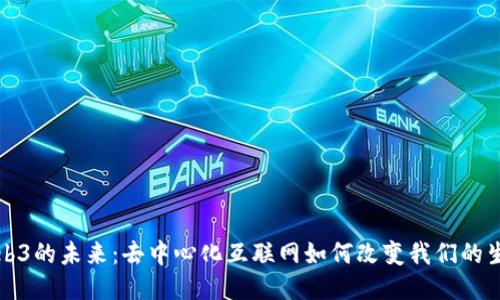Web3的未来：去中心化互联网如何改变我们的生活