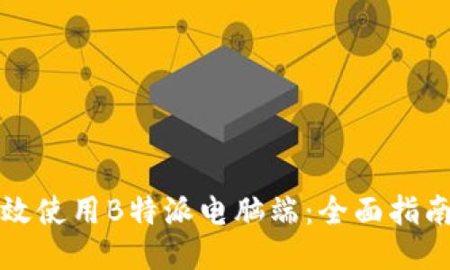 如何高效使用B特派电脑端：全面指南与技巧