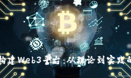 如何高效构建Web3平台：从理论到实践的全面指南