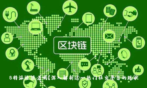 B特派还活着吗？深入解析这一热门社交平台的现状