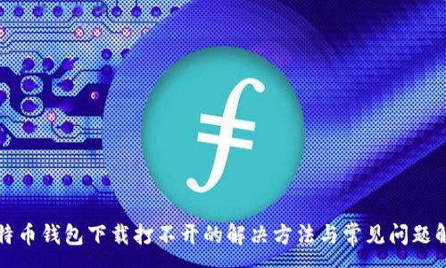 :
比特币钱包下载打不开的解决方法与常见问题解答