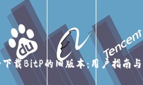 如何安全下载BitP的旧版本：用户指南与注意事项