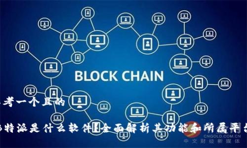 思考一个且的

“B特派是什么软件？全面解析其功能和所属平台”