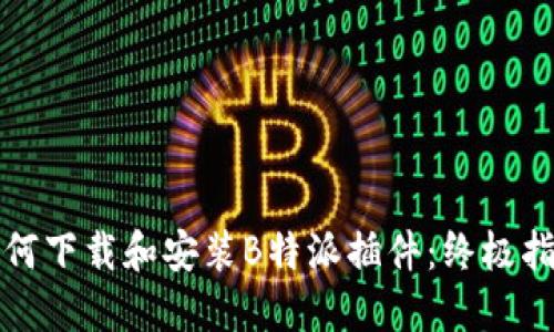 如何下载和安装B特派插件：终极指南
