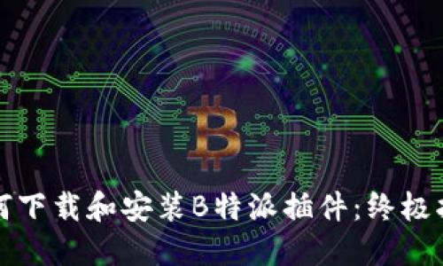如何下载和安装B特派插件：终极指南