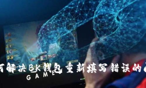 如何解决BK钱包重新填写错误的问题