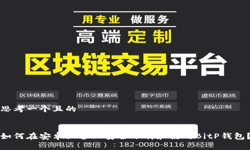 思考一个且的


如何在安卓设备上安全下载和使用BitP钱包？