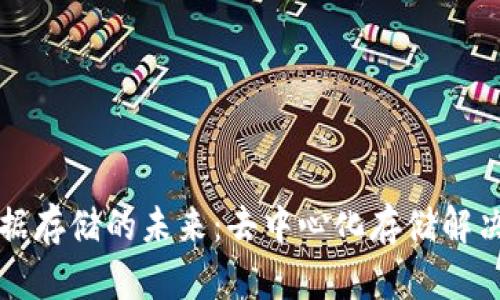 Web3 数据存储的未来：去中心化存储解决方案解析