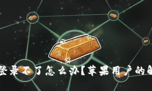 比特派登录不了怎么办？苹果用户的解决方案