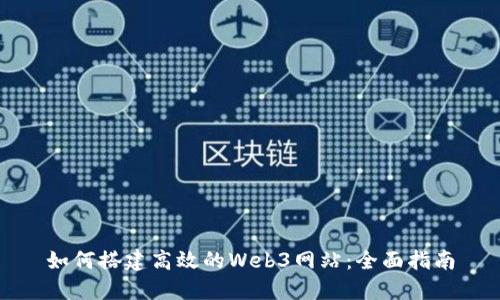 如何搭建高效的Web3网站:全面指南