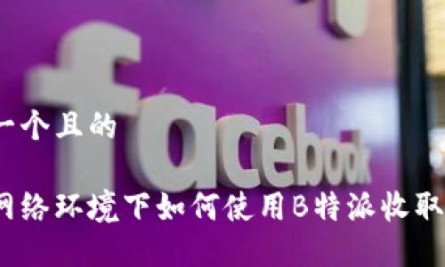 思考一个且的

在无网络环境下如何使用B特派收取币种？