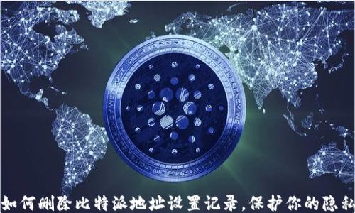 
如何删除比特派地址设置记录，保护你的隐私