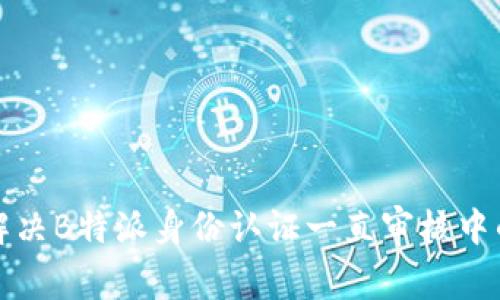 如何解决B特派身份认证一直审核中的问题