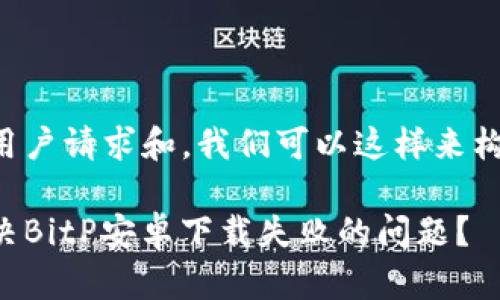 考虑到用户请求和，我们可以这样来构建内容。

如何解决BitP安卓下载失败的问题？