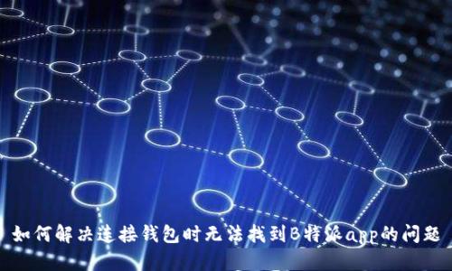 如何解决连接钱包时无法找到B特派app的问题