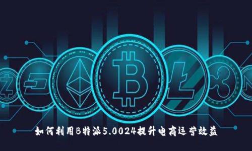 如何利用B特派5.0024提升电商运营效益