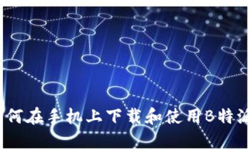 如何在手机上下载和使用B特派？