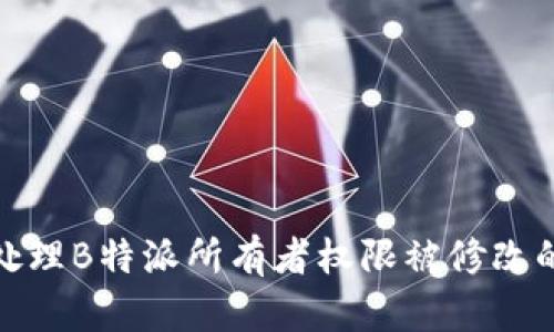如何处理B特派所有者权限被修改的情况