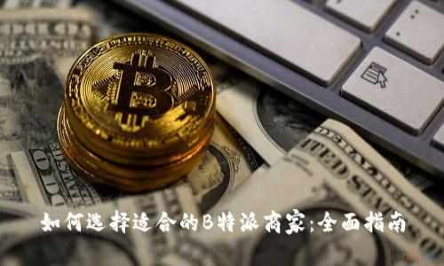 如何选择适合的B特派商家：全面指南