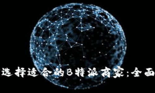 如何选择适合的B特派商家：全面指南
