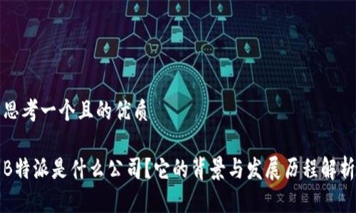 思考一个且的优质

B特派是什么公司？它的背景与发展历程解析
