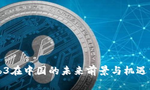Web3在中国的未来前景与机遇分析