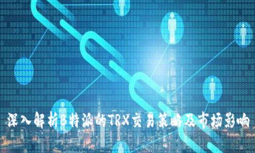 深入解析B特派的TRX交易策略及市场影响